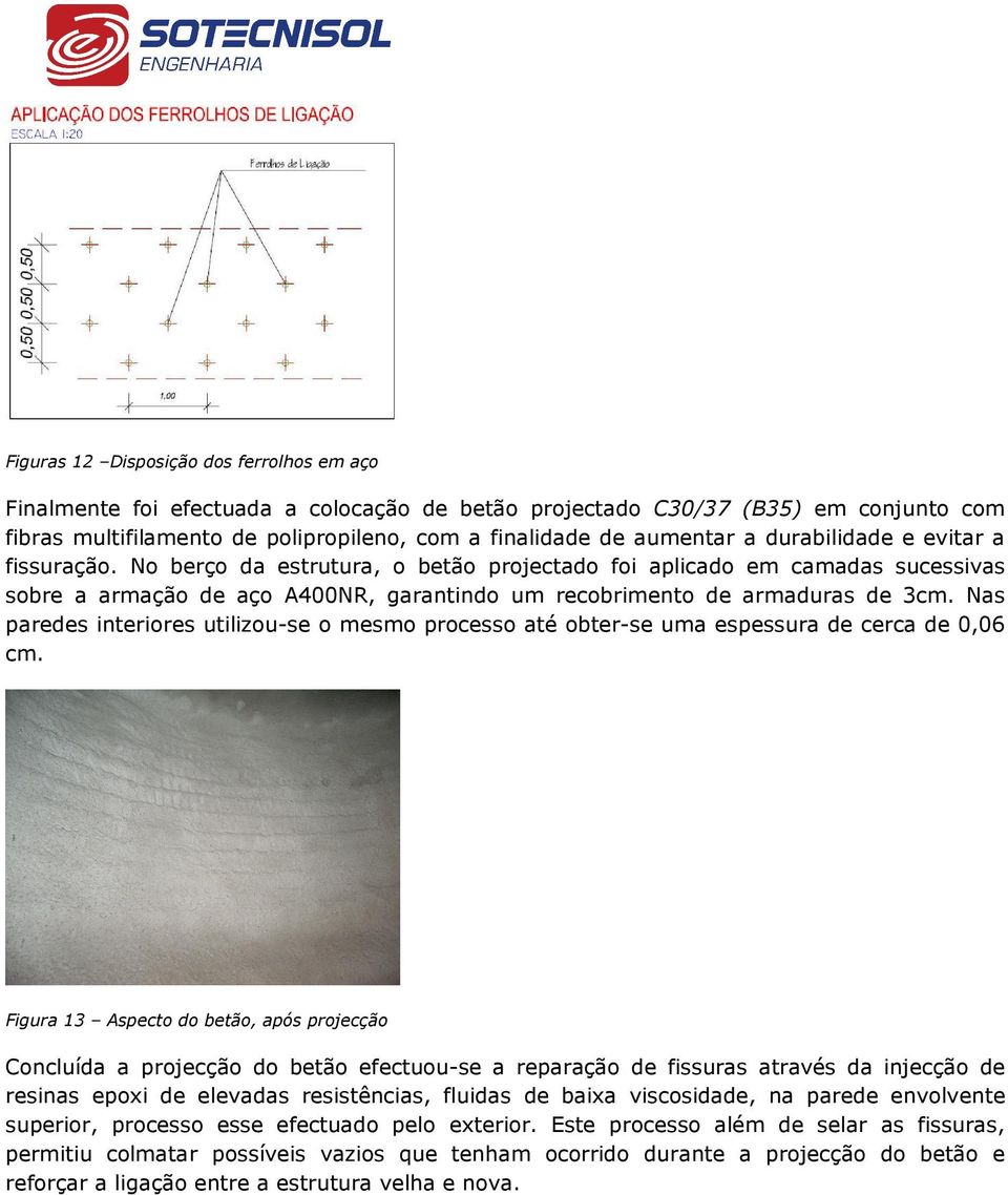 Nas paredes interiores utilizou-se o mesmo processo até obter-se uma espessura de cerca de 0,06 cm.