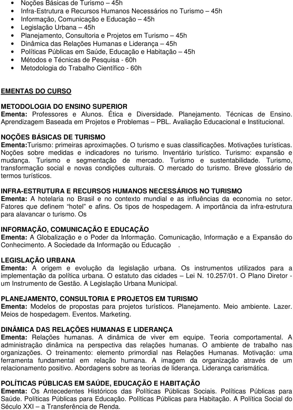 DO CURSO METODOLOGIA DO ENSINO SUPERIOR Ementa: Professores e Alunos. Ética e Diversidade. Planejamento. Técnicas de Ensino. Aprendizagem Baseada em Projetos e Problemas PBL.