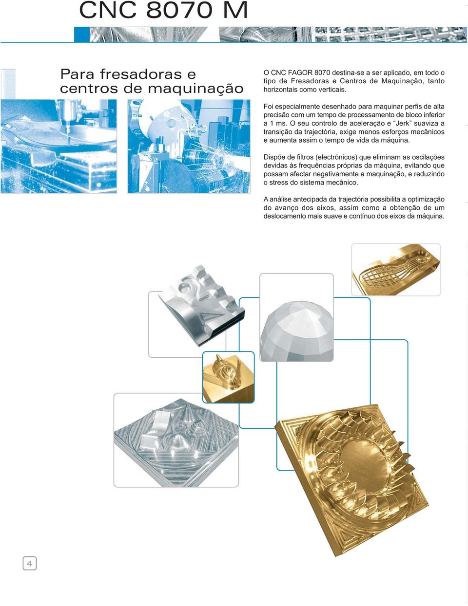 O seu controlo de aceleração e Jerk suaviza a transição da trajectória, exige menos esforços mecânicos e aumenta assim o tempo de vida da máquina.