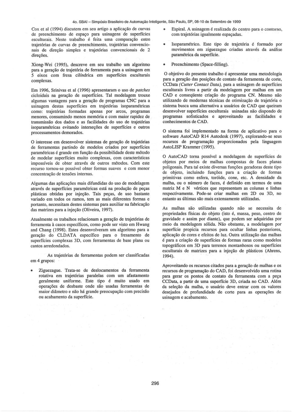 Neste trabalho é feita uma comparação entre trajetórias de curvas de preenchimento, trajetórias convencionais de direção simples e trajetórias convencionais de 2 direções. Isoparamétrico.