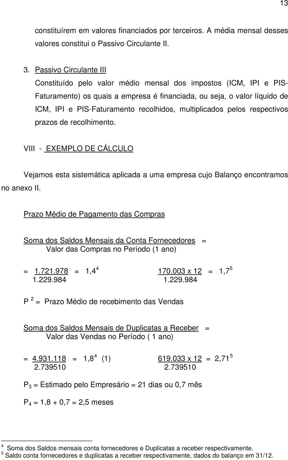 recolhidos, multiplicados pelos respectivos prazos de recolhimento. VIII - EXEMPLO DE CÁLCULO Vejamos esta sistemática aplicada a uma empresa cujo Balanço encontramos no anexo II.