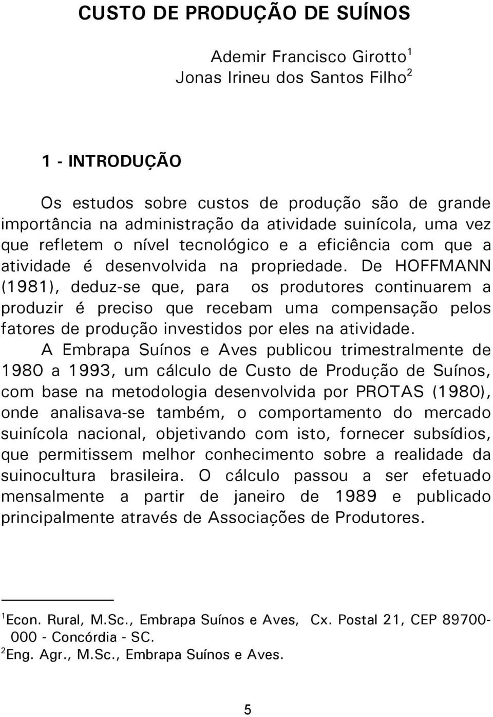 De HOFFMANN (1981), deduz-se que, para os produtores continuarem a produzir é preciso que recebam uma compensação pelos fatores de produção investidos por eles na atividade.