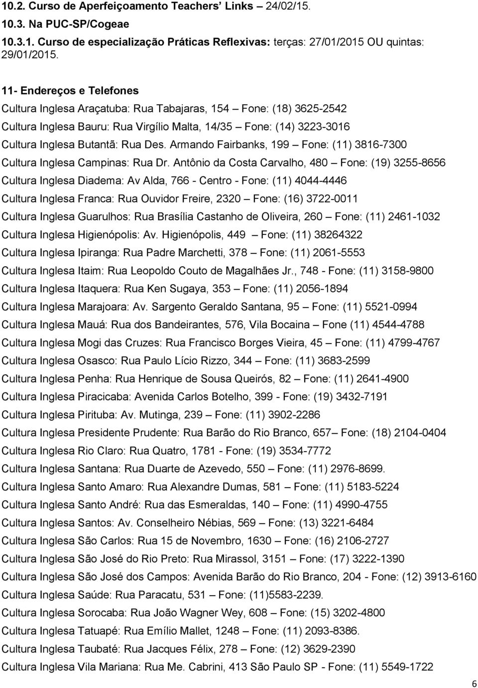 Armando Fairbanks, 199 Fone: (11) 3816-7300 Cultura Inglesa Campinas: Rua Dr.