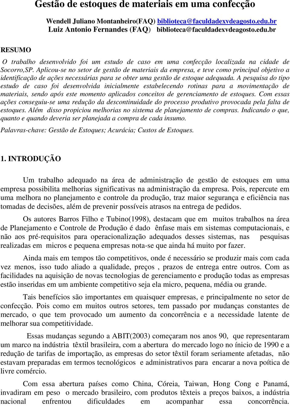 Aplicou-se no setor de gestão de materiais da empresa, e teve como principal objetivo a identificação de ações necessárias para se obter uma gestão de estoque adequada.