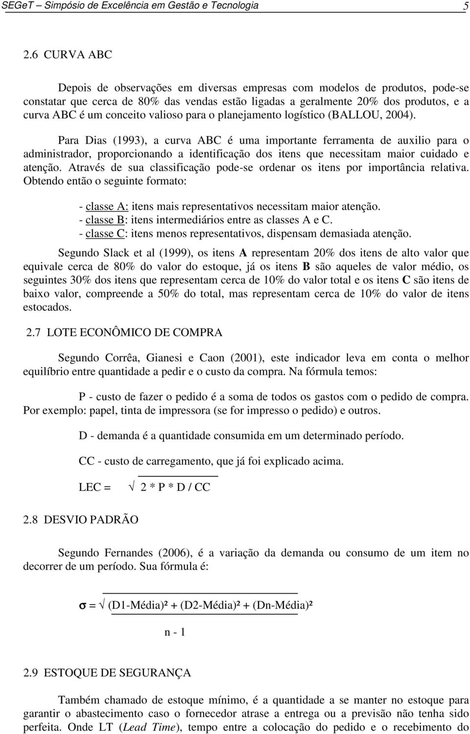 Para Dias (1993), a curva ABC é uma importante ferramenta de auxilio para o administrador, proporcionando a identificação dos itens que necessitam maior cuidado e atenção.