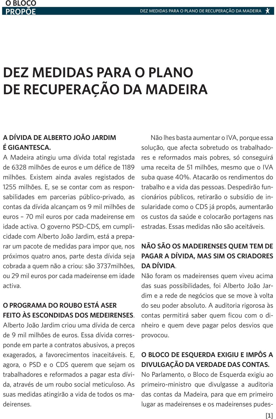 E, se se contar com as responsabilidades em parcerias público-privado, as contas da dívida alcançam os 9 mil milhões de euros 70 mil euros por cada madeirense em idade activa.