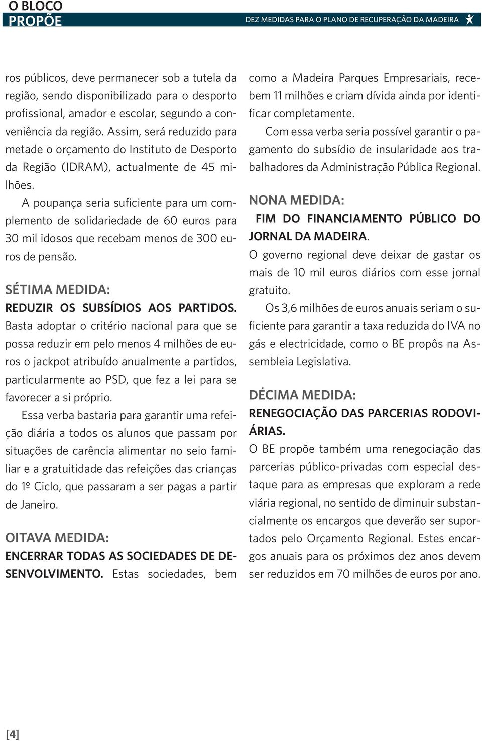 A poupança seria suficiente para um complemento de solidariedade de 60 euros para 30 mil idosos que recebam menos de 300 euros de pensão. SÉTIMA MEDIDA: REDUZIR OS SUBSÍDIOS AOS PARTIDOS.