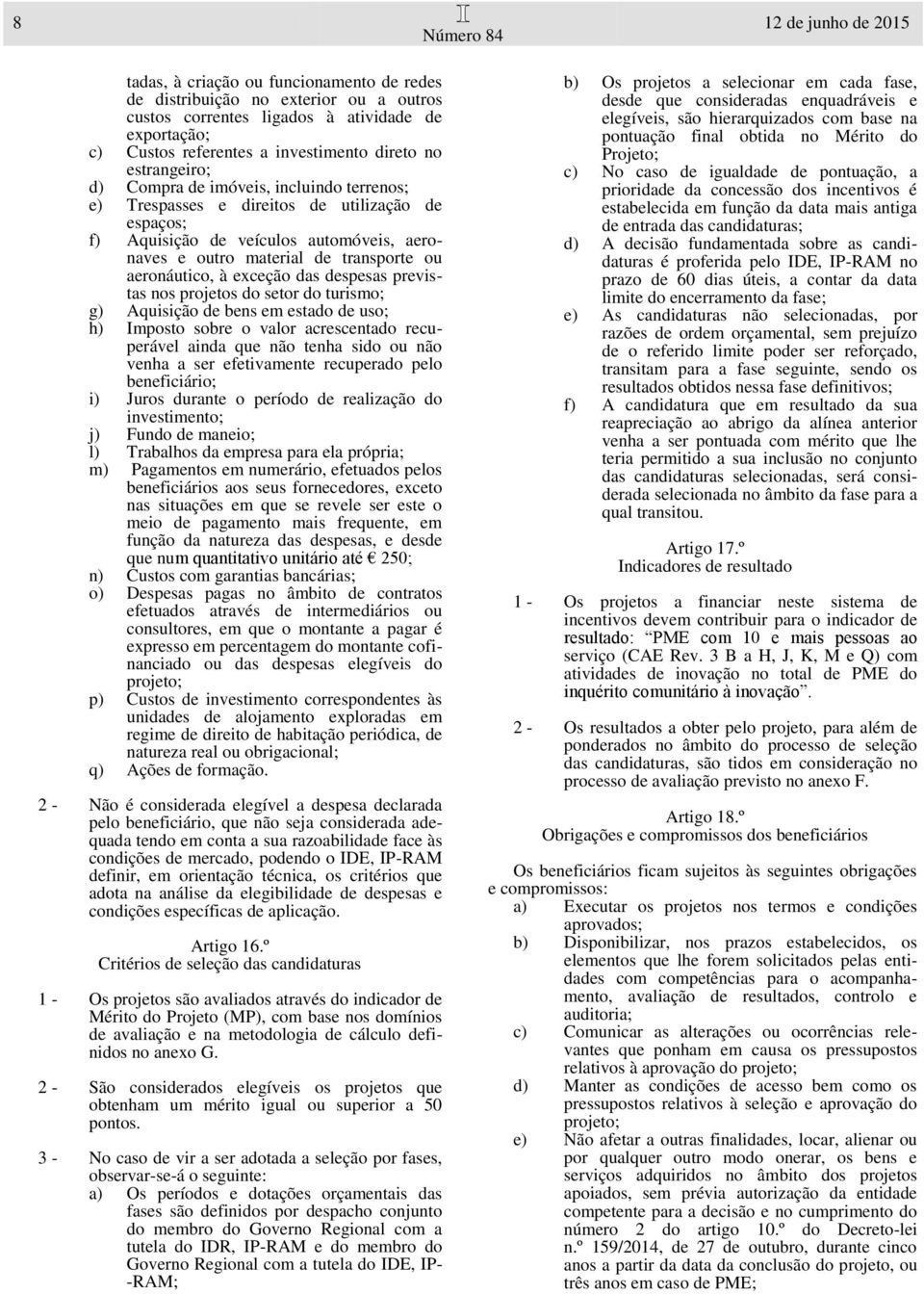 aeronáutico, à exceção das despesas previstas nos projetos do setor do turismo; g) Aquisição de bens em estado de uso; h) Imposto sobre o valor acrescentado recuperável ainda que não tenha sido ou