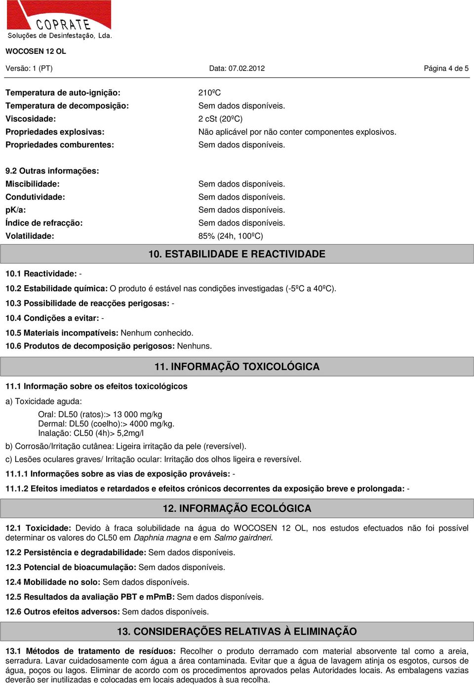 Propriedades comburentes: 9.2 Outras informações: Miscibilidade: Condutividade: pk/a: Índice de refracção: Volatilidade: 85% (24h, 100ºC) 10.1 Reactividade: - 10. ESTABILIDADE E REACTIVIDADE 10.