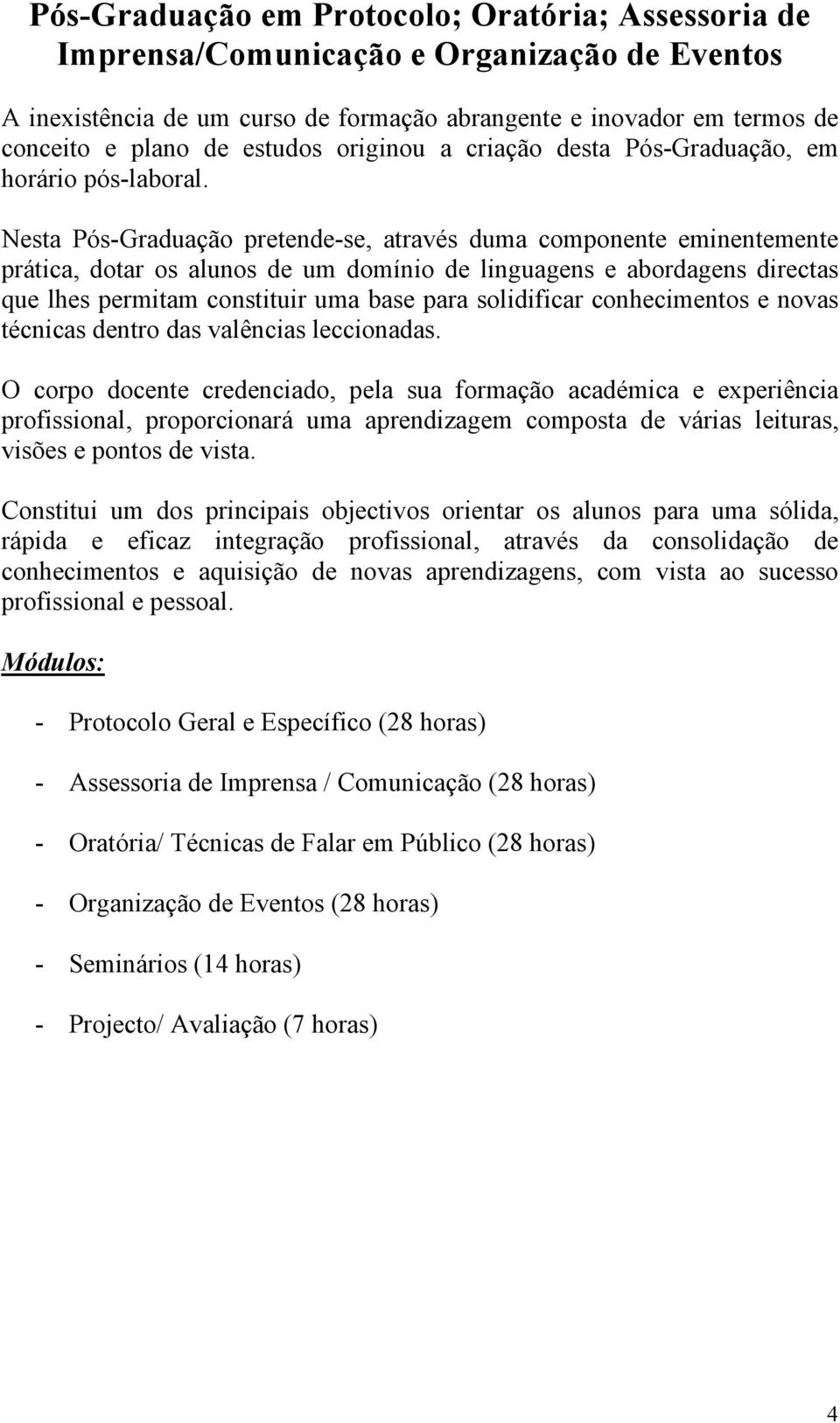 Nesta Pós-Graduação pretende-se, através duma componente eminentemente prática, dotar os alunos de um domínio de linguagens e abordagens directas que lhes permitam constituir uma base para