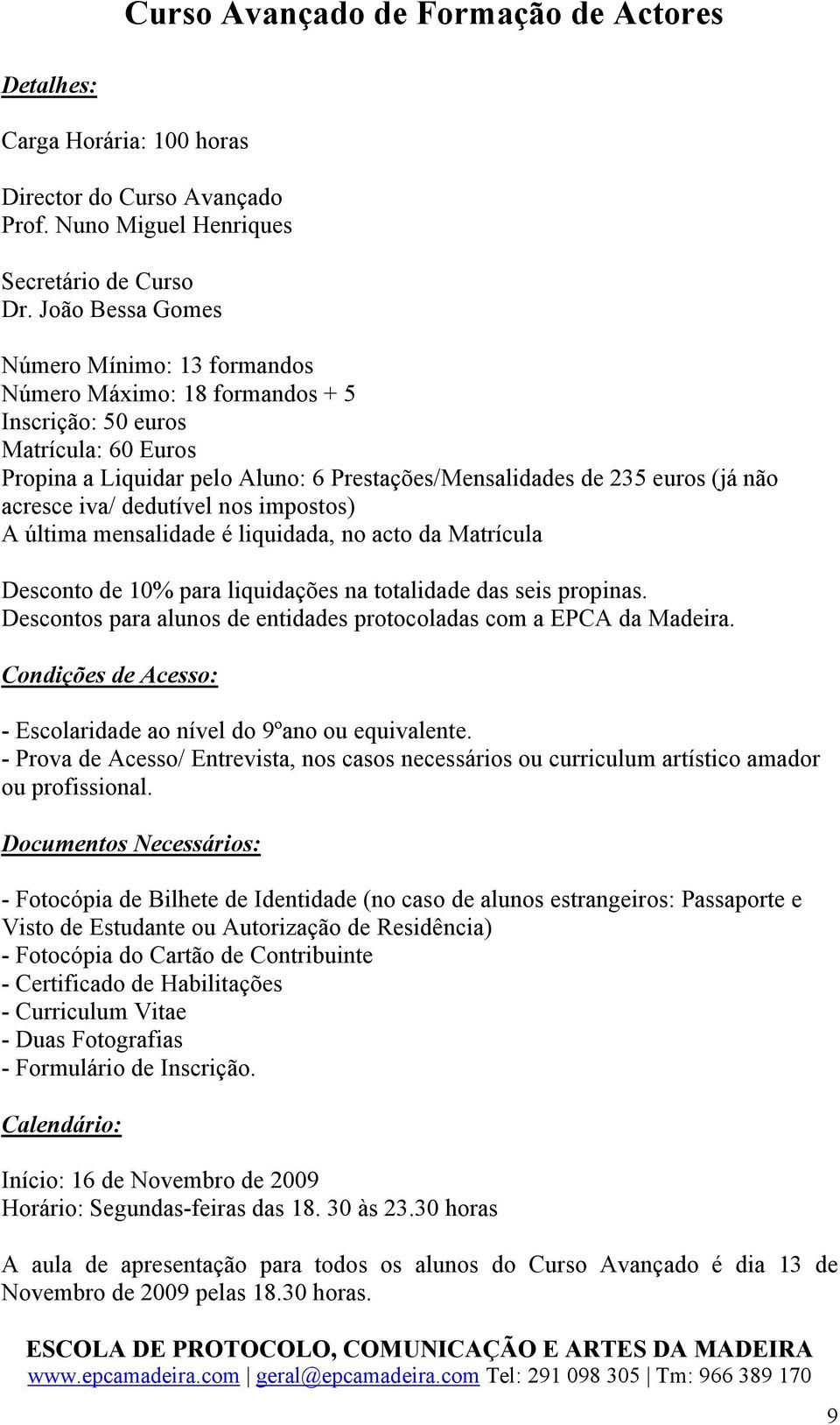 acresce iva/ dedutível nos impostos) A última mensalidade é liquidada, no acto da Matrícula Desconto de 10% para liquidações na totalidade das seis propinas.