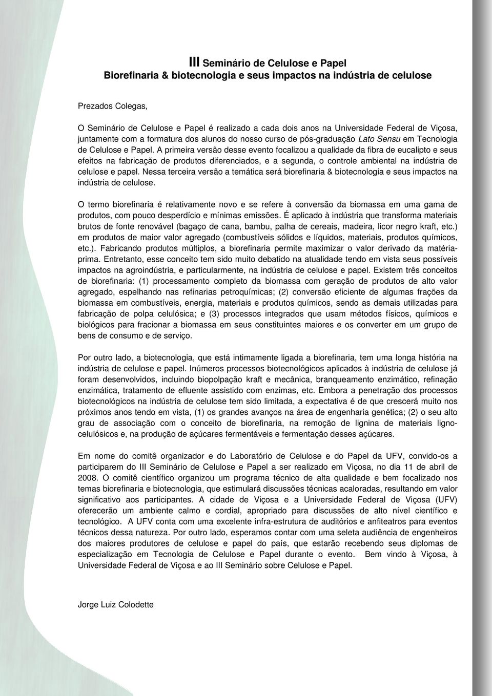 A primeira versão desse evento focalizou a qualidade da fibra de eucalipto e seus efeitos na fabricação de produtos diferenciados, e a segunda, o controle ambiental na indústria de celulose e papel.