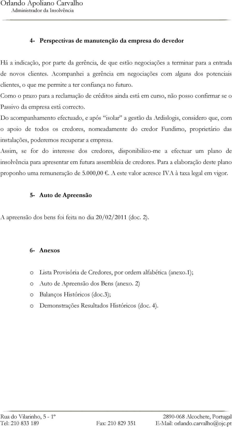 Como o prazo para a reclamação de créditos ainda está em curso, não posso confirmar se o Passivo da empresa está correcto.