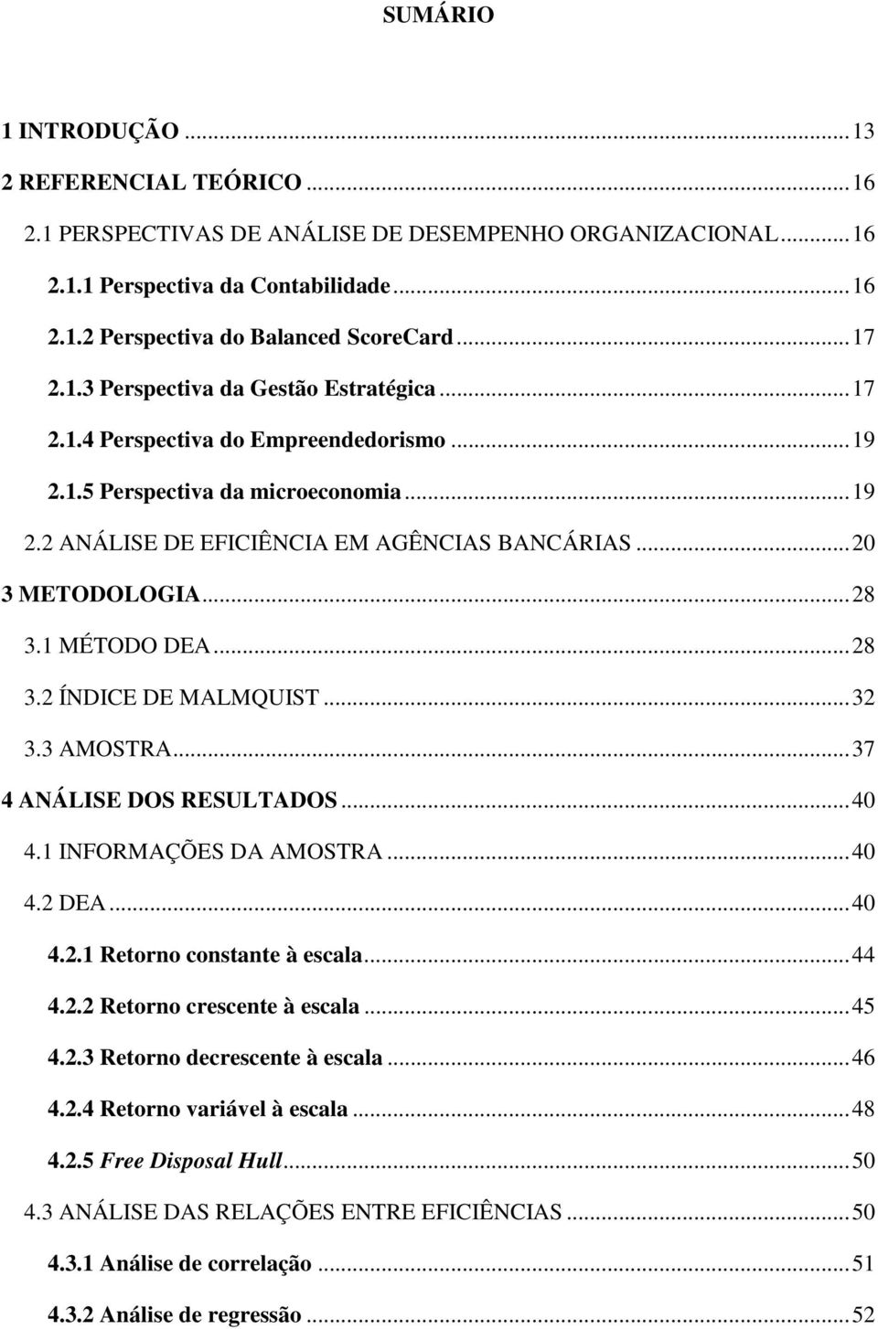 MÉTODO DEA... 28 3.2 ÍNDICE DE MALMQUIST... 32 3.3 AMOSTRA... 37 4 ANÁLISE DOS RESULTADOS... 40 4. INFORMAÇÕES DA AMOSTRA... 40 4.2 DEA... 40 4.2. Reorno consane à escala... 44 4.2.2 Reorno crescene à escala.