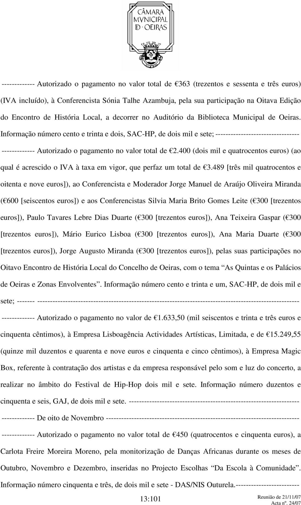 Informação número cento e trinta e dois, SAC-HP, de dois mil e sete; --------------------------------- ------------- Autorizado o pagamento no valor total de 2.