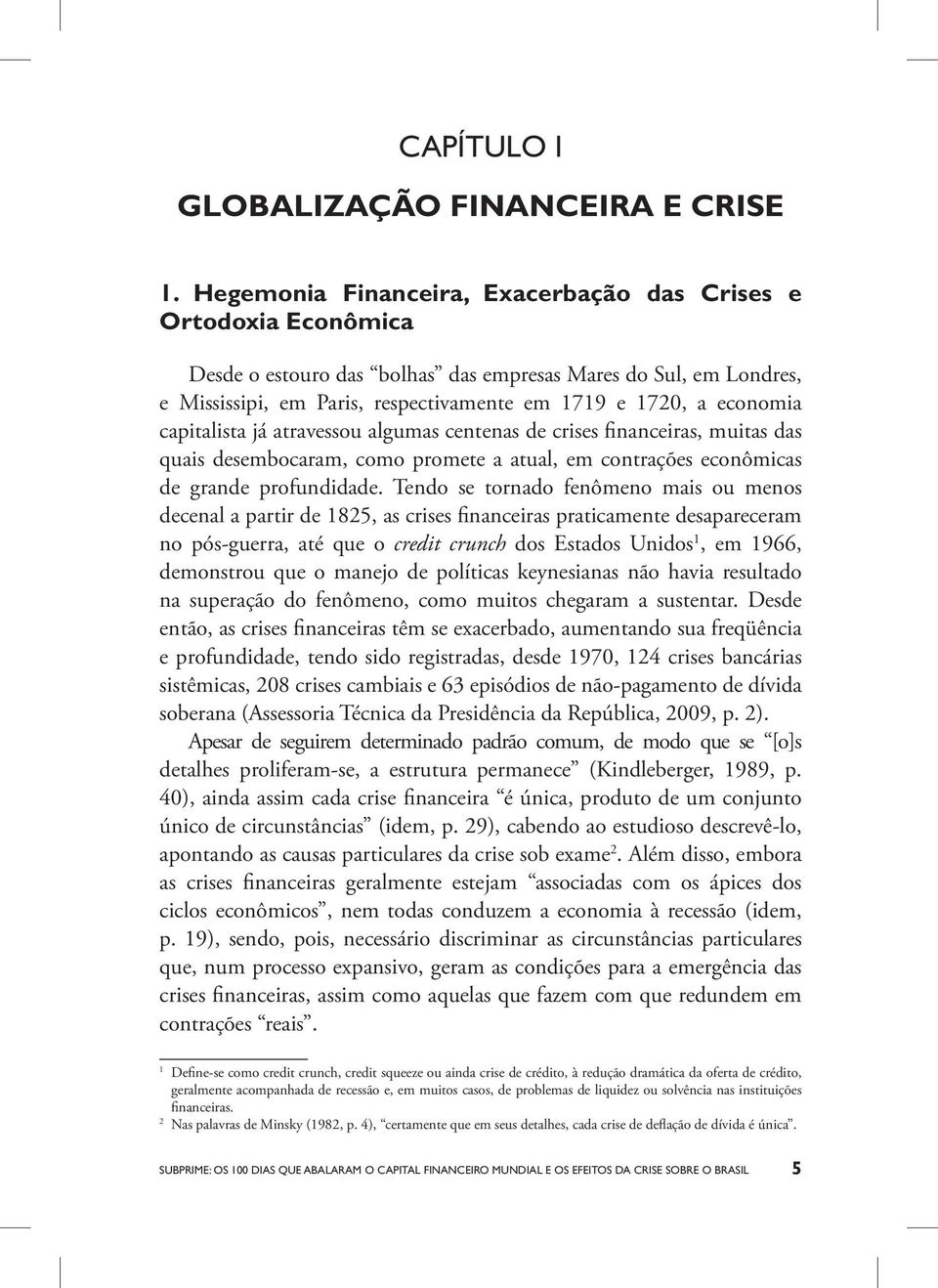 capitalista já atravessou algumas centenas de crises financeiras, muitas das quais desembocaram, como promete a atual, em contrações econômicas de grande profundidade.