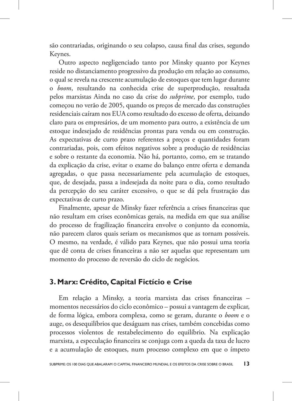 lugar durante o boom, resultando na conhecida crise de superprodução, ressaltada pelos marxistas Ainda no caso da crise do subprime, por exemplo, tudo começou no verão de 2005, quando os preços de