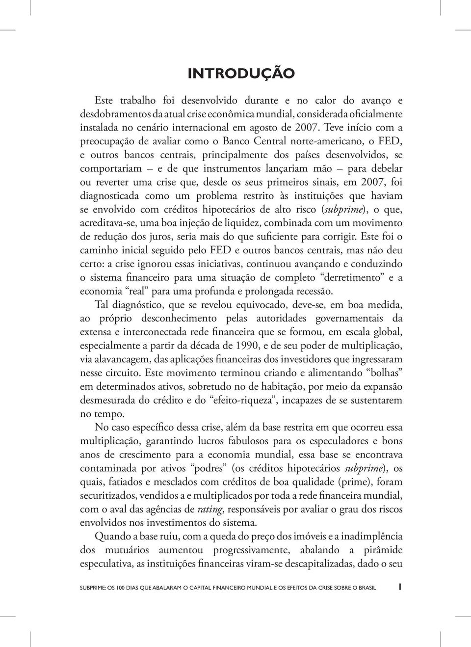 lançariam mão para debelar ou reverter uma crise que, desde os seus primeiros sinais, em 2007, foi diagnosticada como um problema restrito às instituições que haviam se envolvido com créditos