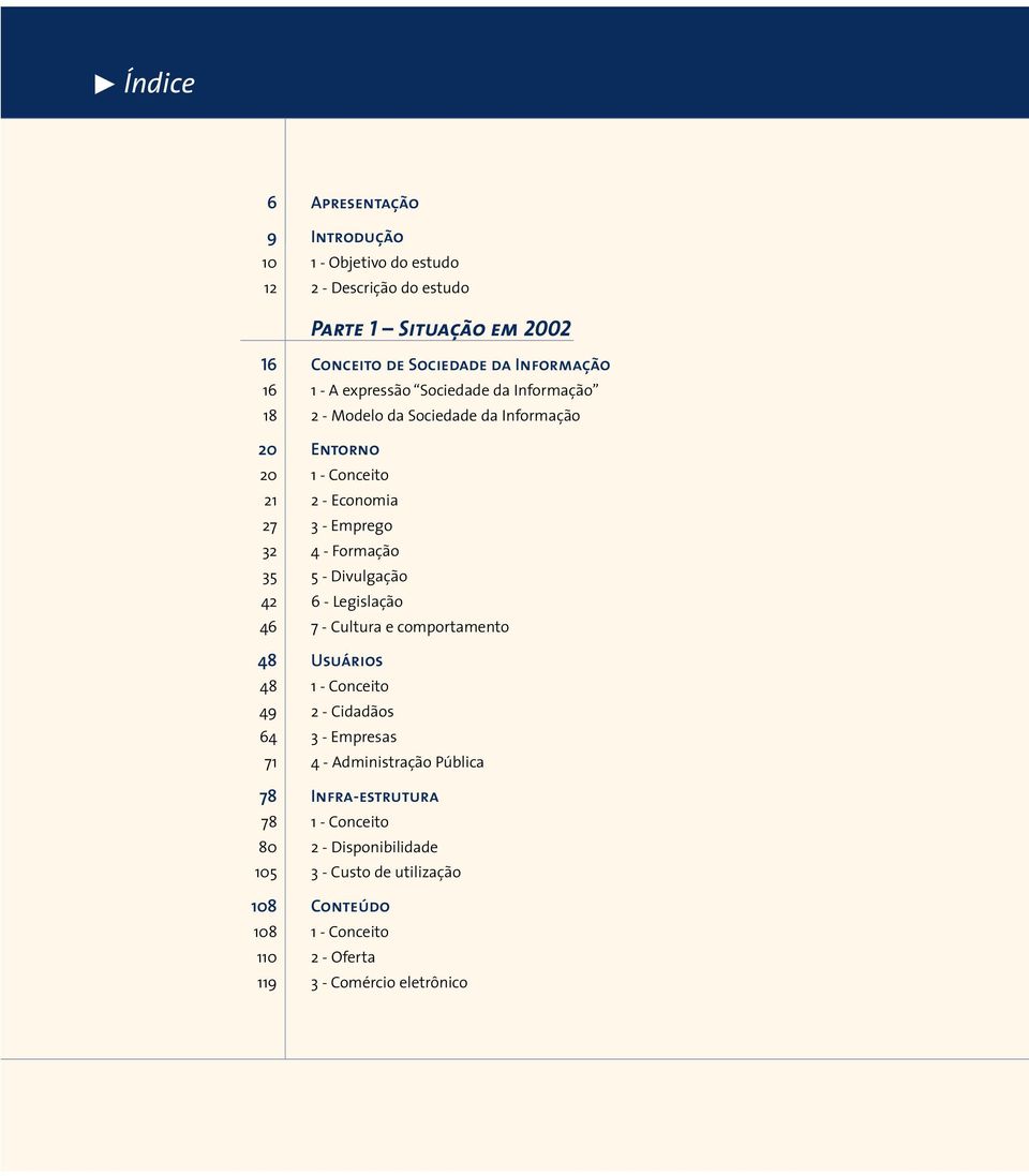 35 5 - Divulgação 42 6 - Legislação 46 7 - Cultura e comportamento 48 Usuários 48 1 - Conceito 49 2 - Cidadãos 64 3 - Empresas 71 4 - Administração Pública