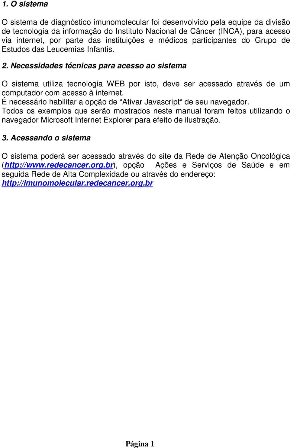 Necessidades técnicas para acesso ao sistema O sistema utiliza tecnologia WEB por isto, deve ser acessado através de um computador com acesso à internet.