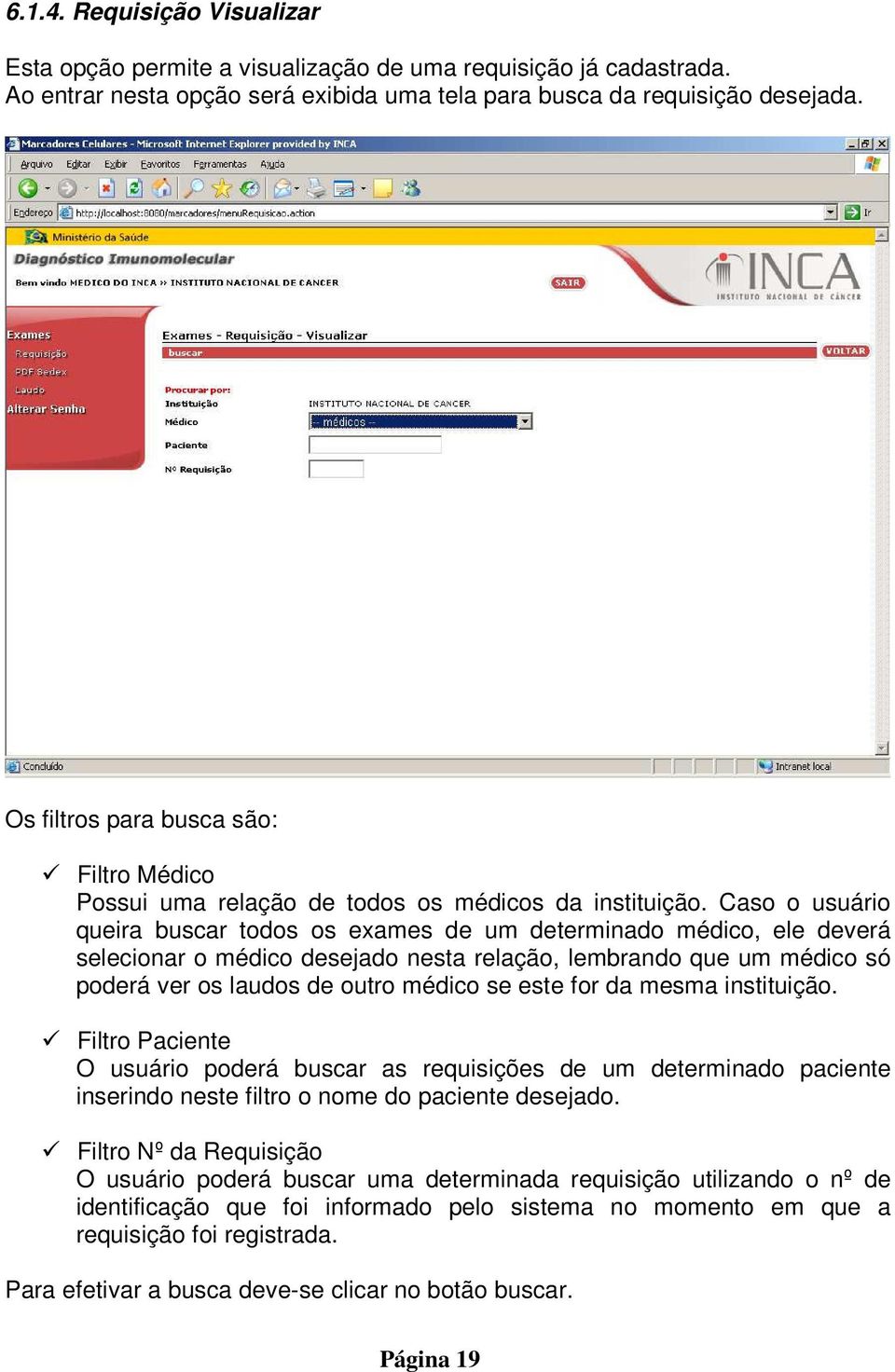 Caso o usuário queira buscar todos os exames de um determinado médico, ele deverá selecionar o médico desejado nesta relação, lembrando que um médico só poderá ver os laudos de outro médico se este