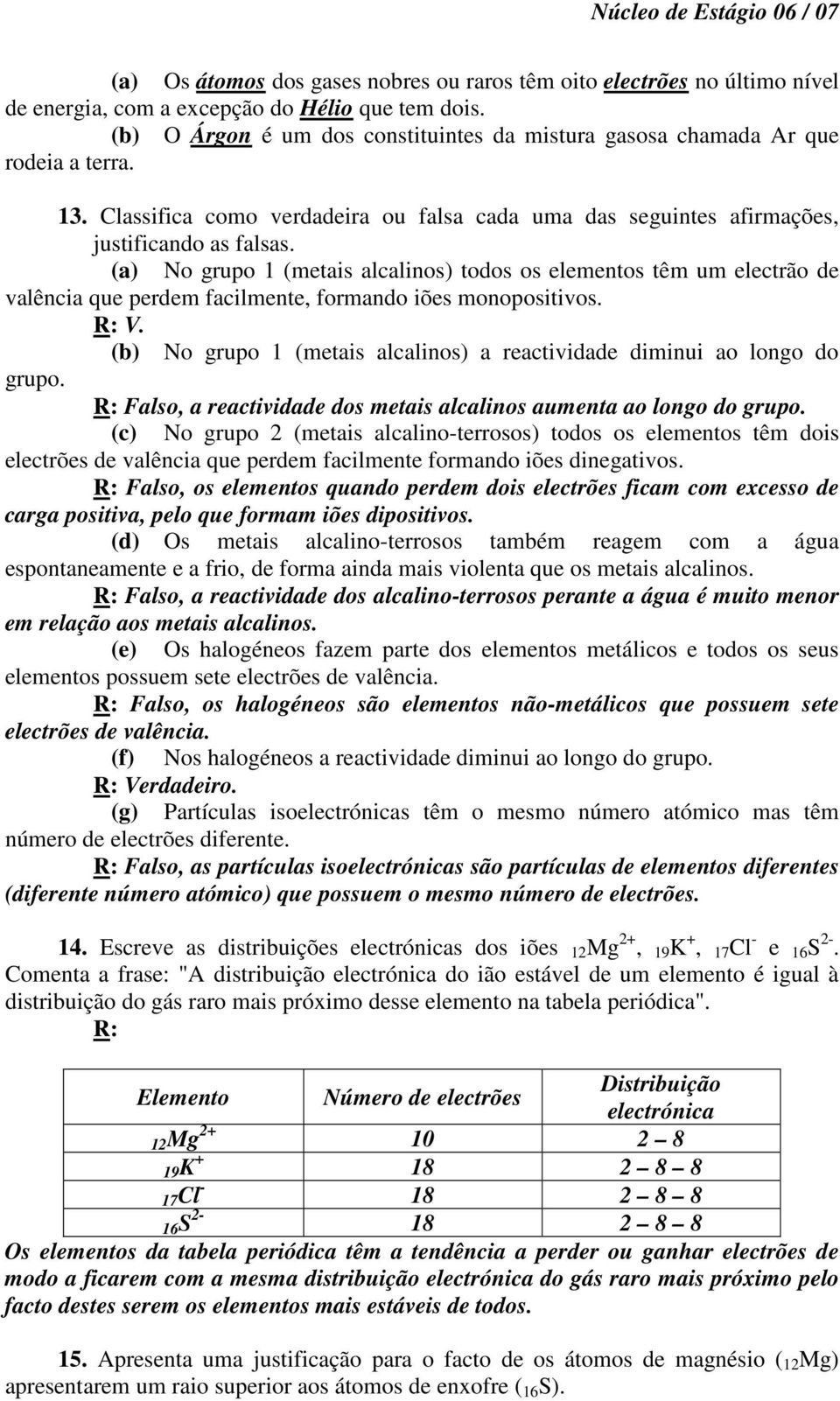 (a) No grupo 1 (metais alcalinos) todos os elementos têm um electrão de valência que perdem facilmente, formando iões monopositivos. V.