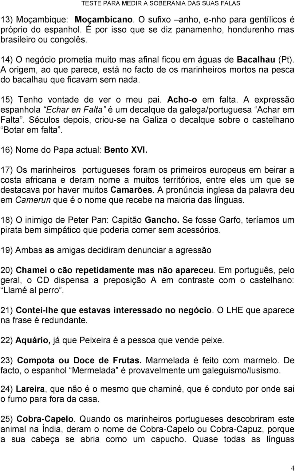 15) Tenho vontade de ver o meu pai. Acho-o em falta. A expressão espanhola Echar en Falta é um decalque da galega/portuguesa Achar em Falta.