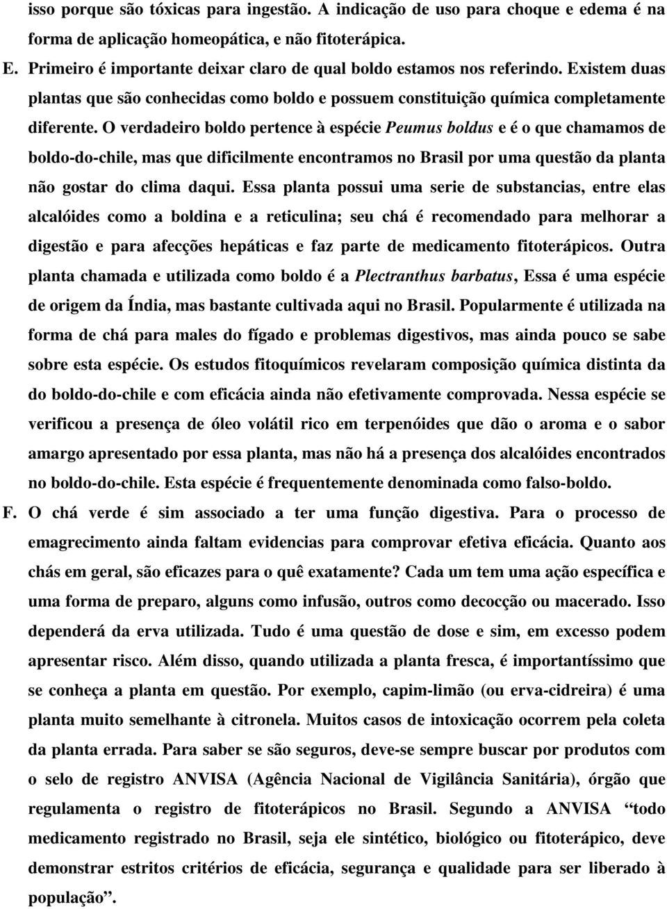 O verdadeiro boldo pertence à espécie Peumus boldus e é o que chamamos de boldo-do-chile, mas que dificilmente encontramos no Brasil por uma questão da planta não gostar do clima daqui.