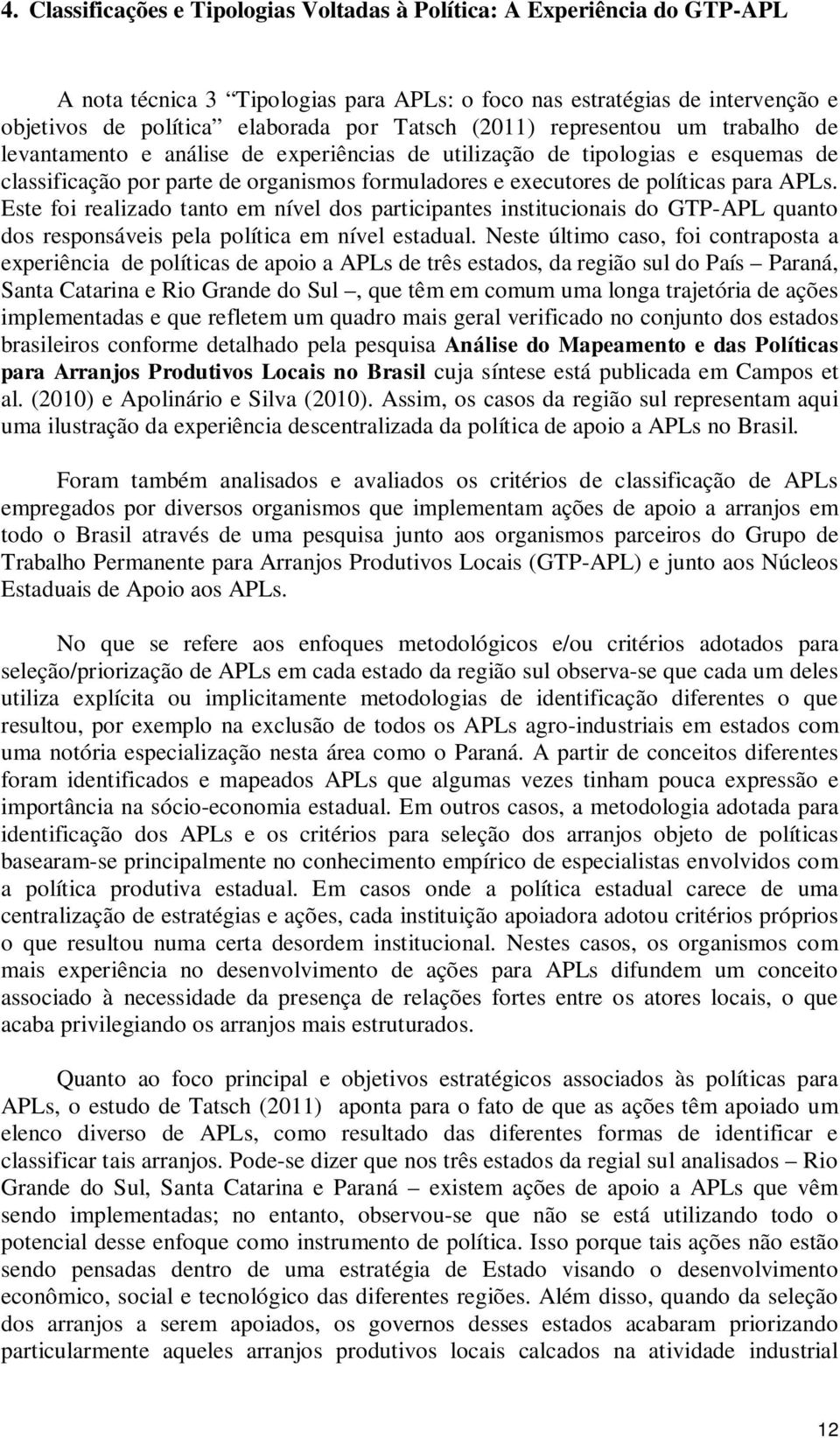 APLs. Este foi realizado tanto em nível dos participantes institucionais do GTP-APL quanto dos responsáveis pela política em nível estadual.