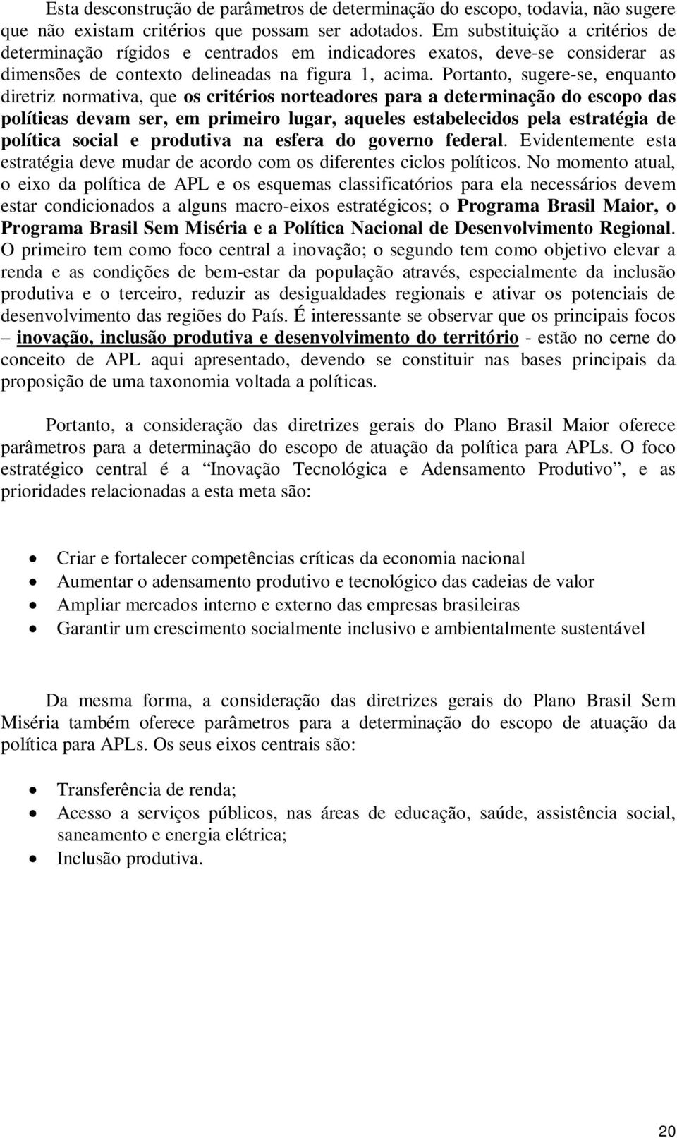 Portanto, sugere-se, enquanto diretriz normativa, que os critérios norteadores para a determinação do escopo das políticas devam ser, em primeiro lugar, aqueles estabelecidos pela estratégia de