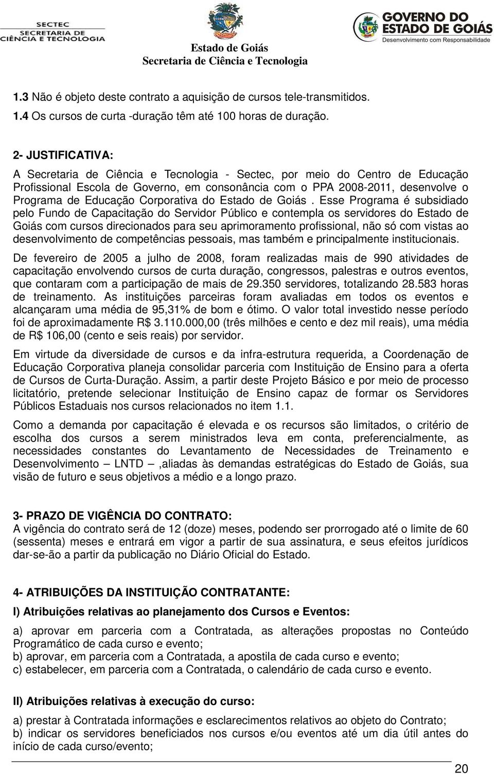 Esse Programa é subsidiado pelo Fundo de Capacitação do Servidor Público e contempla os servidores do Estado de Goiás com cursos direcionados para seu aprimoramento profissional, não só com vistas ao