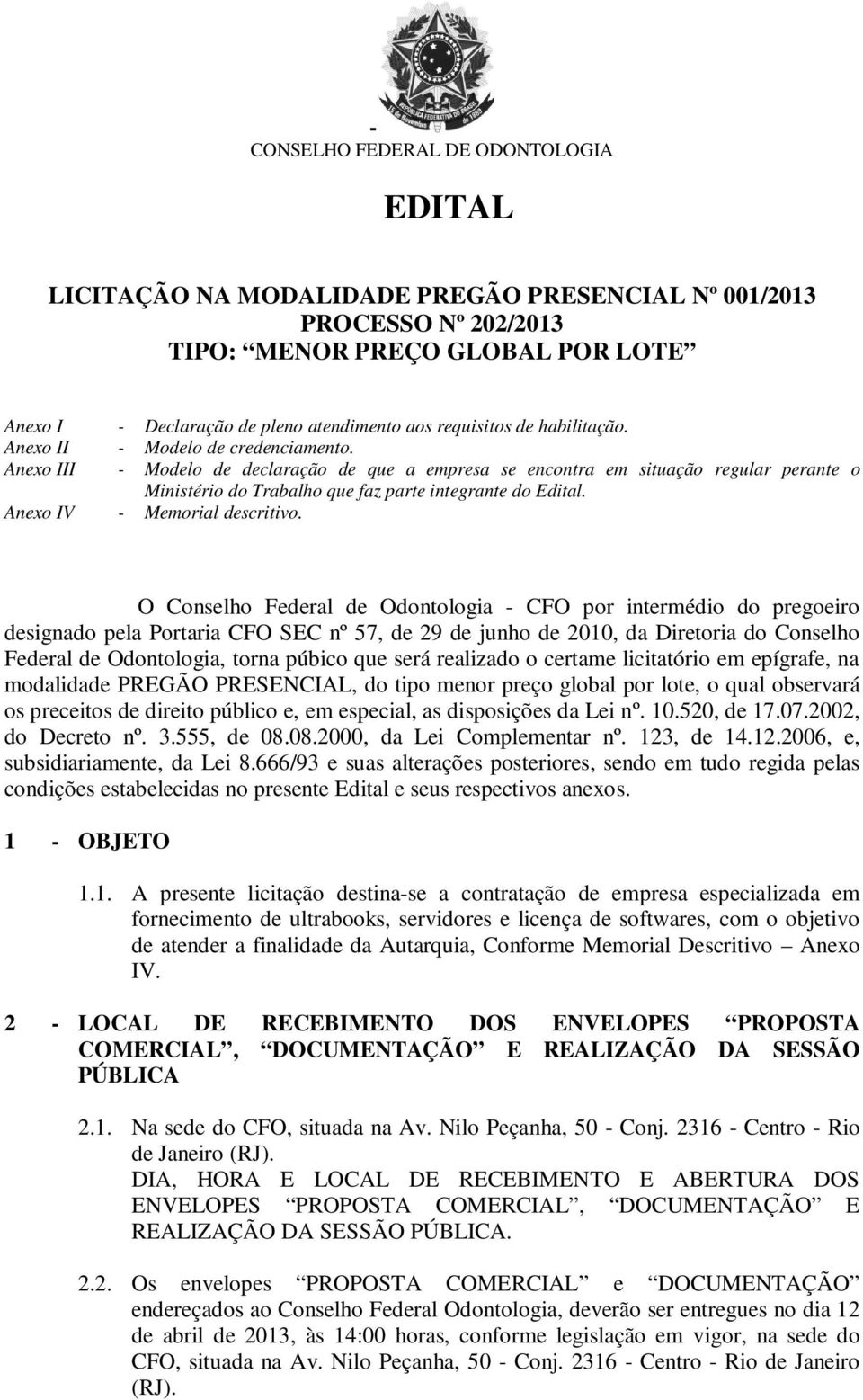 Anexo III - Modelo de declaração de que a empresa se encontra em situação regular perante o Ministério do Trabalho que faz parte integrante do Edital. Anexo IV - Memorial descritivo.