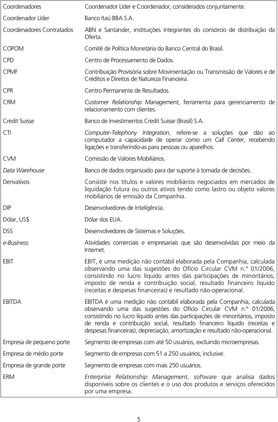 S.A. ABN e Santander, instituições integrantes do consórcio de distribuição da Oferta. Comitê de Política Monetária do Banco Central do Brasil. Centro de Processamento de Dados.