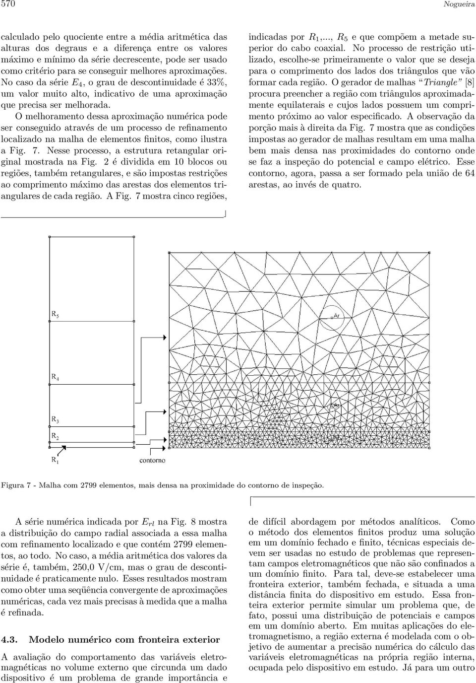 O melhoramento dessa aproximação numérica pode ser conseguido através de um processo de refinamento localizado na malha de elementos finitos, como ilustra a Fig. 7.