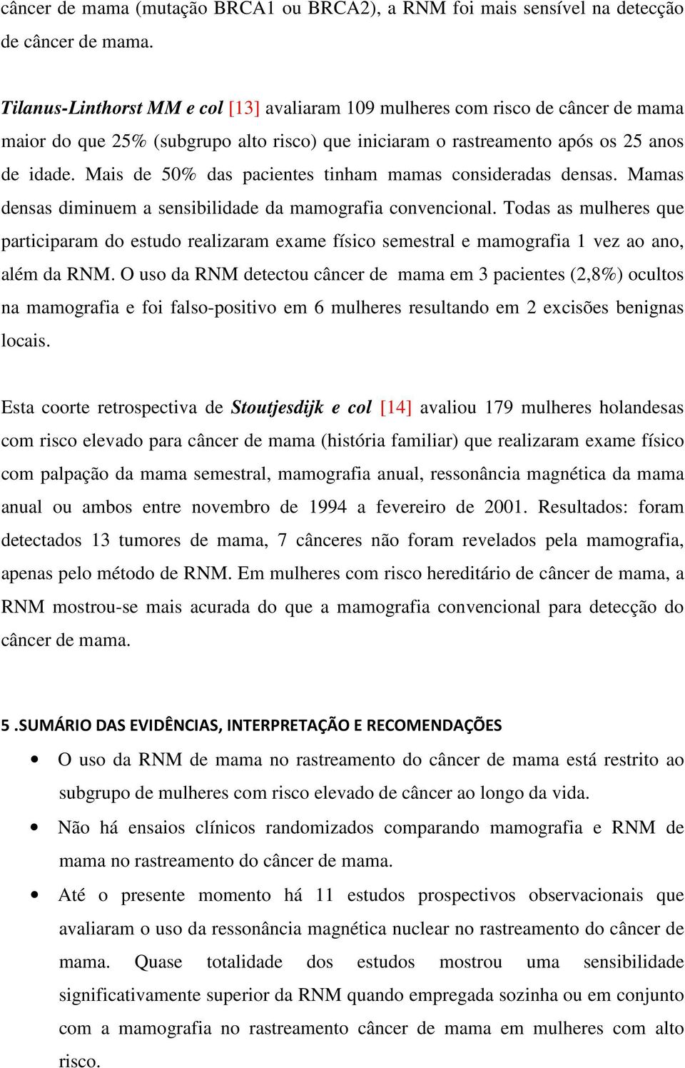 Mais de 50% das pacientes tinham mamas consideradas densas. Mamas densas diminuem a sensibilidade da mamografia convencional.