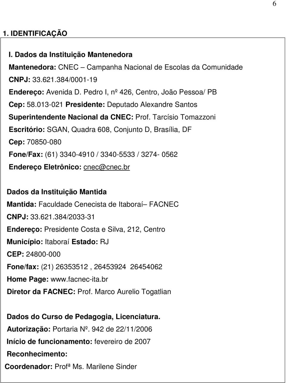 Tarcísio Tomazzoni Escritório: SGAN, Quadra 608, Conjunto D, Brasília, DF Cep: 70850-080 Fone/Fax: (61) 3340-4910 / 3340-5533 / 3274-0562 Endereço Eletrônico: cnec@cnec.