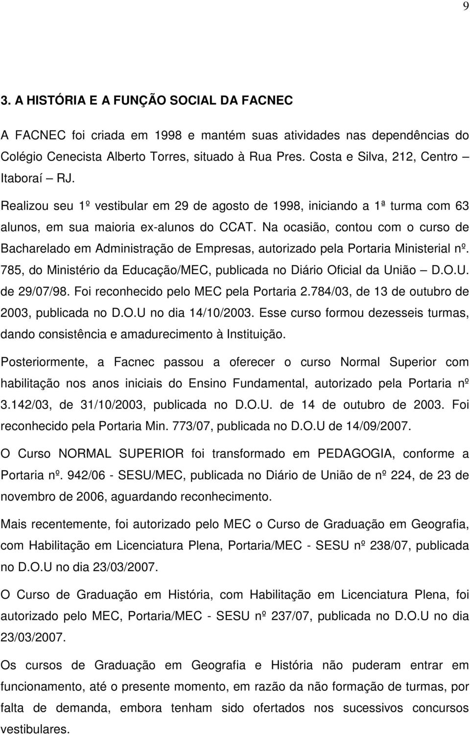 Na ocasião, contou com o curso de Bacharelado em Administração de Empresas, autorizado pela Portaria Ministerial nº. 785, do Ministério da Educação/MEC, publicada no Diário Oficial da União D.O.U. de 29/07/98.