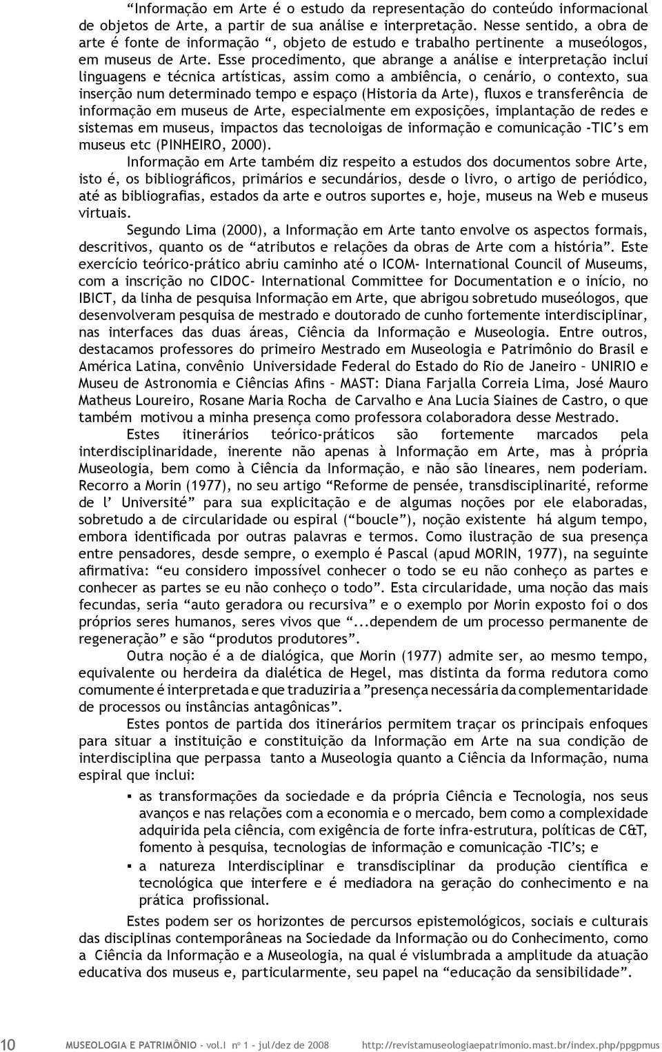 Esse procedimento, que abrange a análise e interpretação inclui linguagens e técnica artísticas, assim como a ambiência, o cenário, o contexto, sua inserção num determinado tempo e espaço (Historia