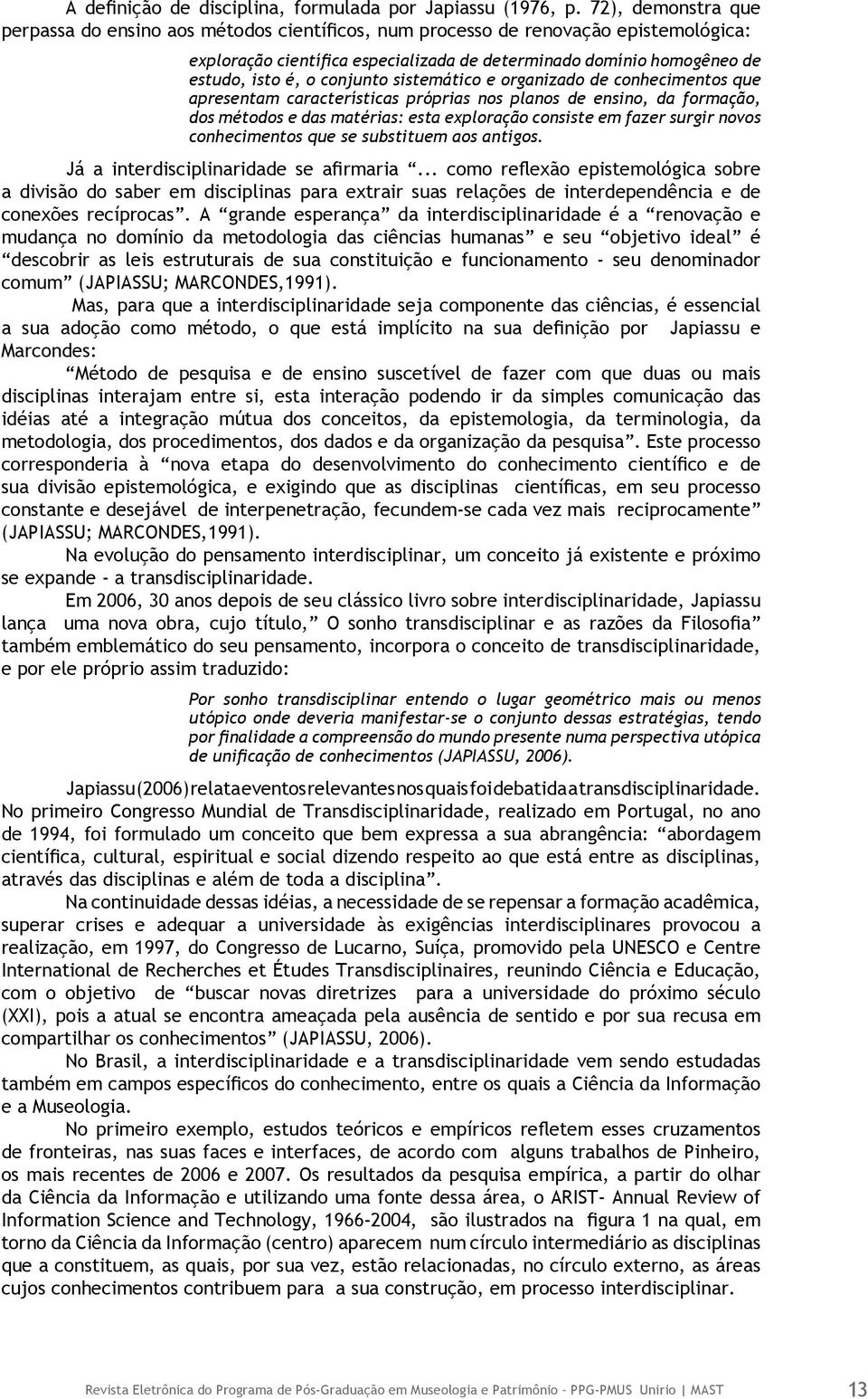 conjunto sistemático e organizado de conhecimentos que apresentam características próprias nos planos de ensino, da formação, dos métodos e das matérias: esta exploração consiste em fazer surgir