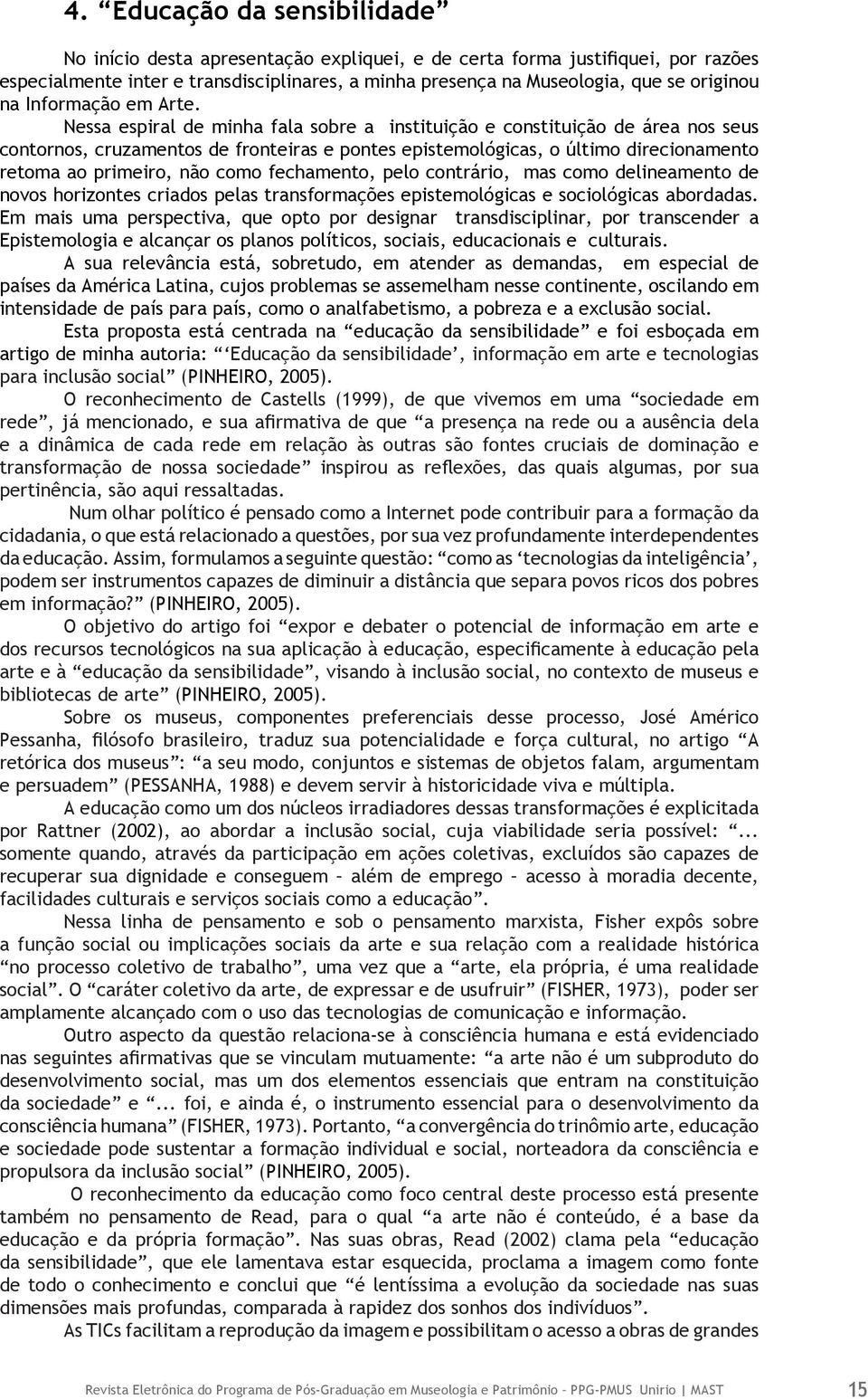 Nessa espiral de minha fala sobre a instituição e constituição de área nos seus contornos, cruzamentos de fronteiras e pontes epistemológicas, o último direcionamento retoma ao primeiro, não como