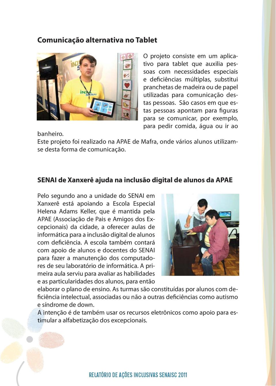 Este projeto foi realizado na APAE de Mafra, onde vários alunos utilizamse desta forma de comunicação.