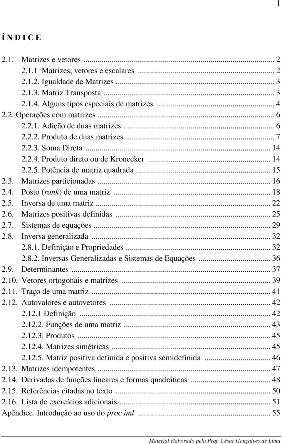 8. Ivers geerliz....8.. Defiição e Propriees....8.. Iverss Geerlizs e Sisems e Equções... 6.9. Deermies... 7.. Veores orogois e mrizes... 9.. Trço e um mriz..... Auovlores e uoveores..... Defiição...... Fuções e um mriz.