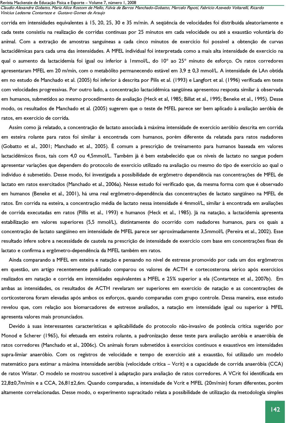 A seqüência de velocidades foi distribuída aleatoriamente e cada teste consistiu na realização de corridas contínuas por 25 minutos em cada velocidade ou até a exaustão voluntária do animal.