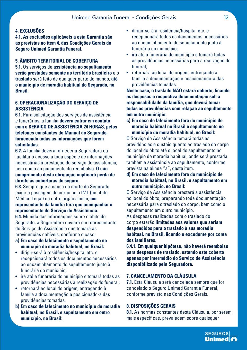 Os serviços de assistência ao sepultamento serão prestados somente no território brasileiro e o traslado será feito de qualquer parte do mundo, até o município de moradia habitual do Segurado, no