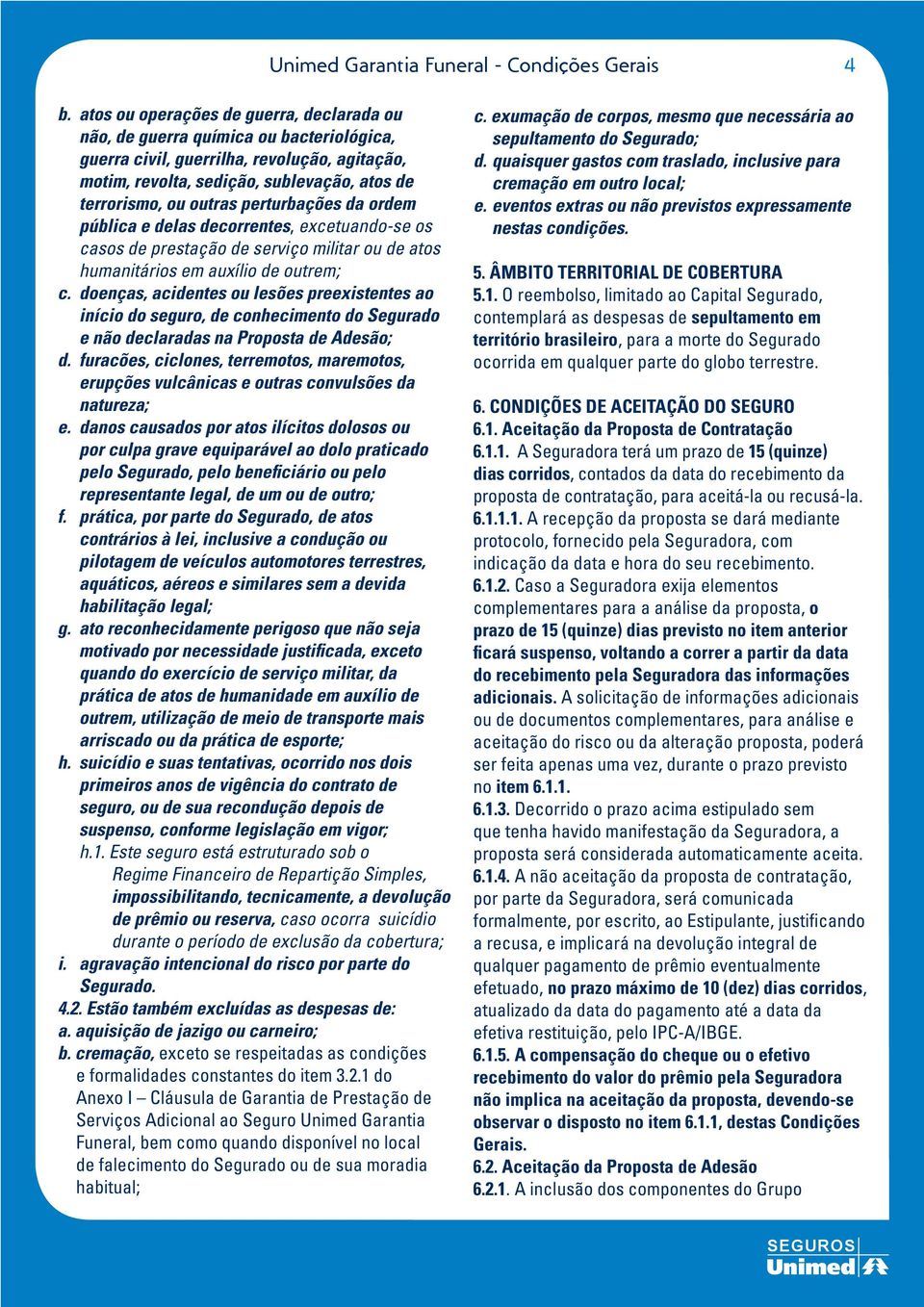 perturbações da ordem pública e delas decorrentes, excetuando-se os casos de prestação de serviço militar ou de atos humanitários em auxílio de outrem; c.