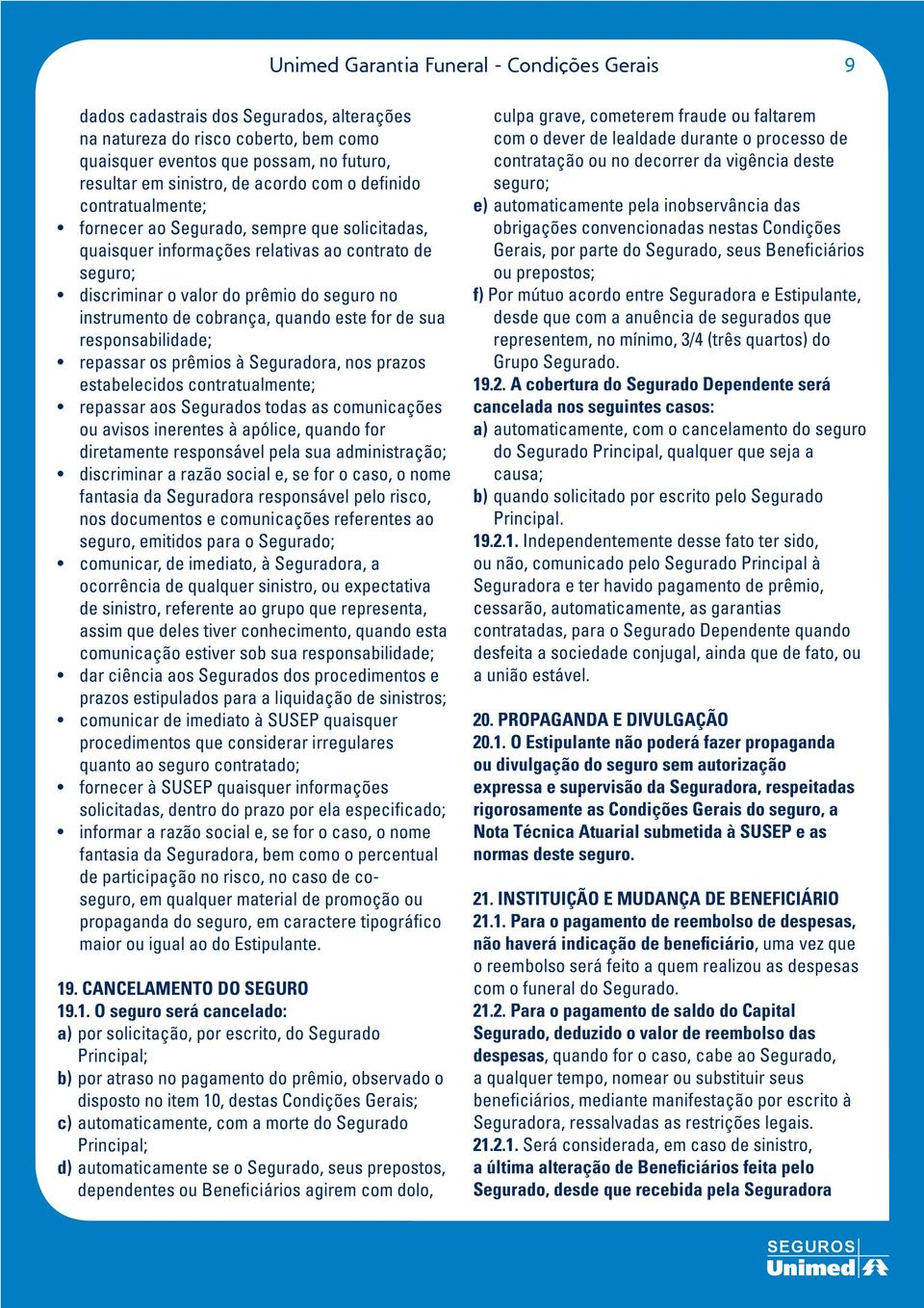 cobrança, quando este for de sua responsabilidade; repassar os prêmios à Seguradora, nos prazos estabelecidos contratualmente; repassar aos Segurados todas as comunicações ou avisos inerentes à