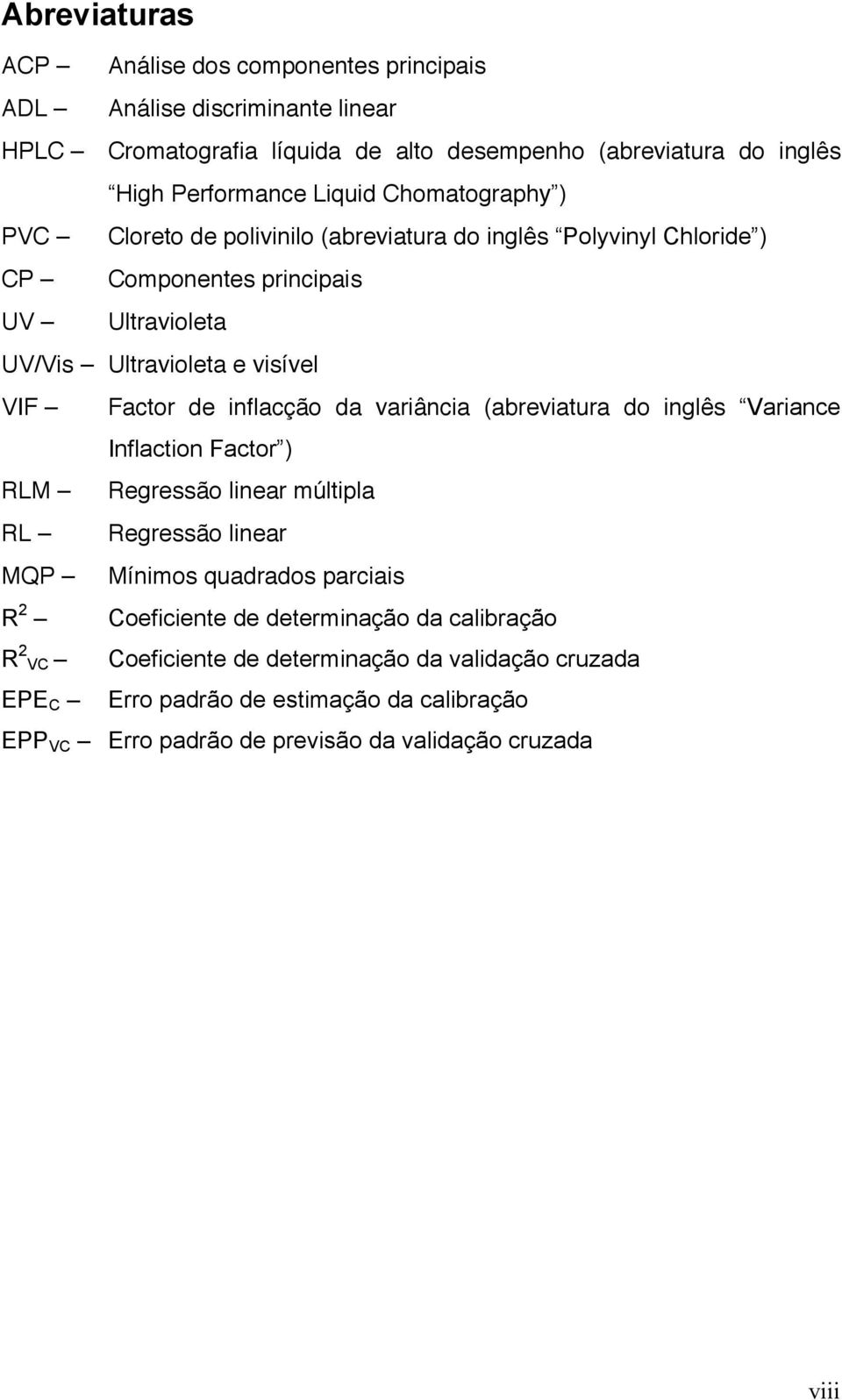 inflacção da variância (abreviatura do inglês Variance Inflaction Factor ) RLM Regressão linear múltipla RL Regressão linear MQP Mínimos quadrados parciais R 2 Coeficiente de