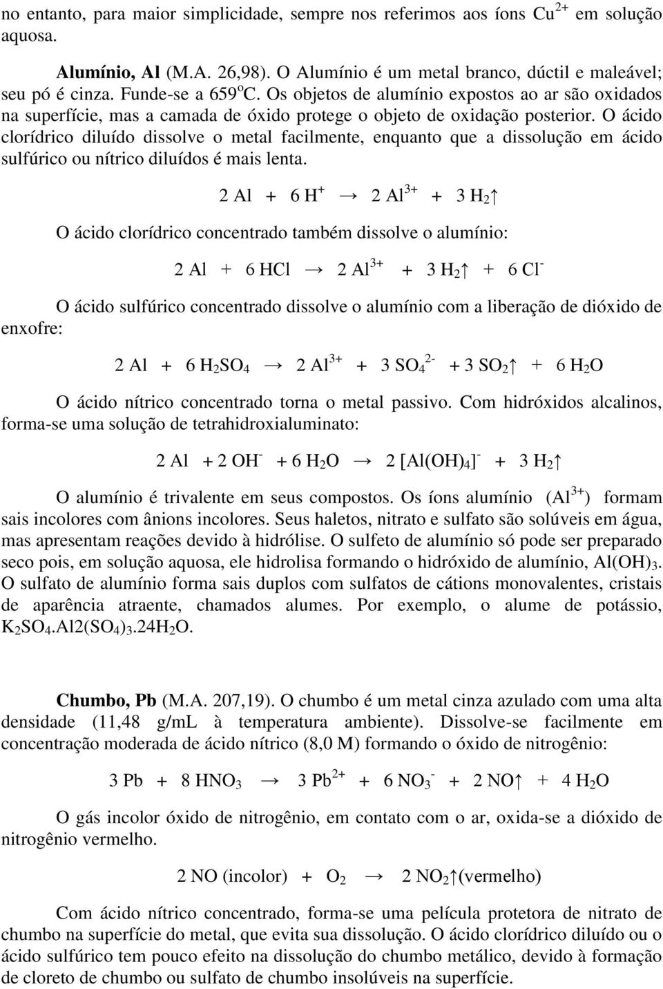 O ácido clorídrico diluído dissolve o metal facilmente, enquanto que a dissolução em ácido sulfúrico ou nítrico diluídos é mais lenta.