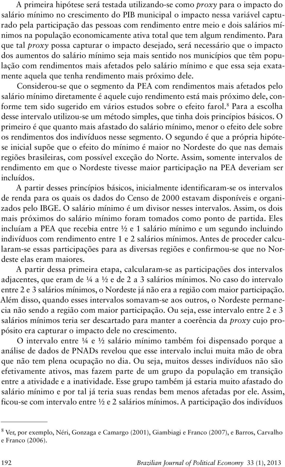 Para que tal proxy possa capturar o mpacto desejado, será necessáro que o mpacto dos aumentos do saláro mínmo seja mas sentdo nos muncípos que têm população com rendmentos mas afetados pelo saláro