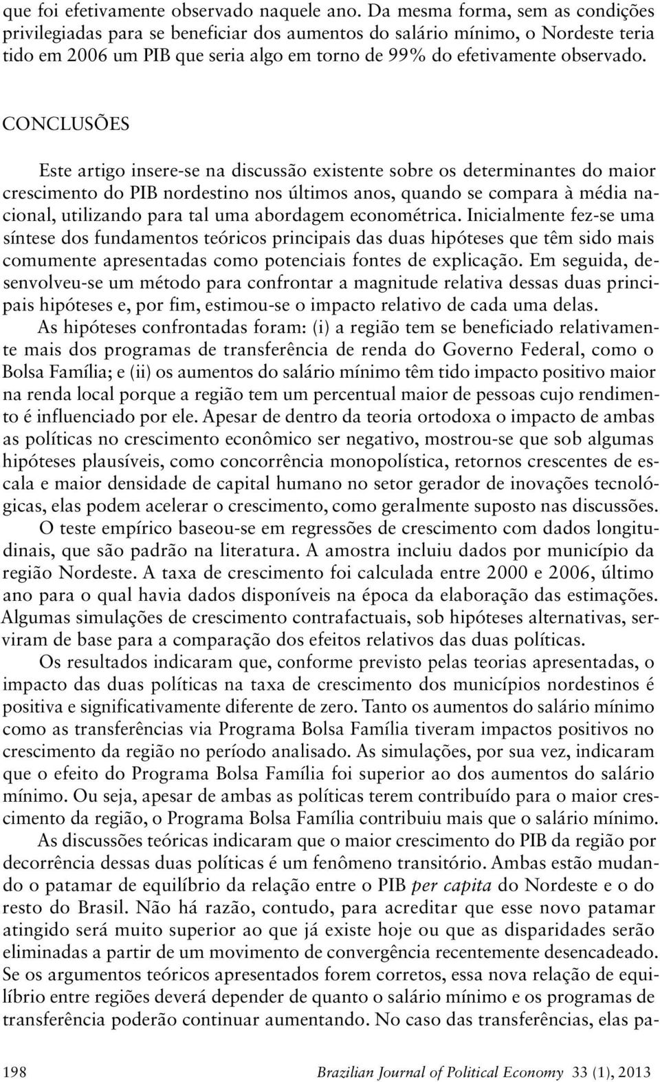 Conclusões Este artgo nsere-se na dscussão exstente sobre os determnantes do maor crescmento do PIB nordestno nos últmos anos, quando se compara à méda naconal, utlzando para tal uma abordagem